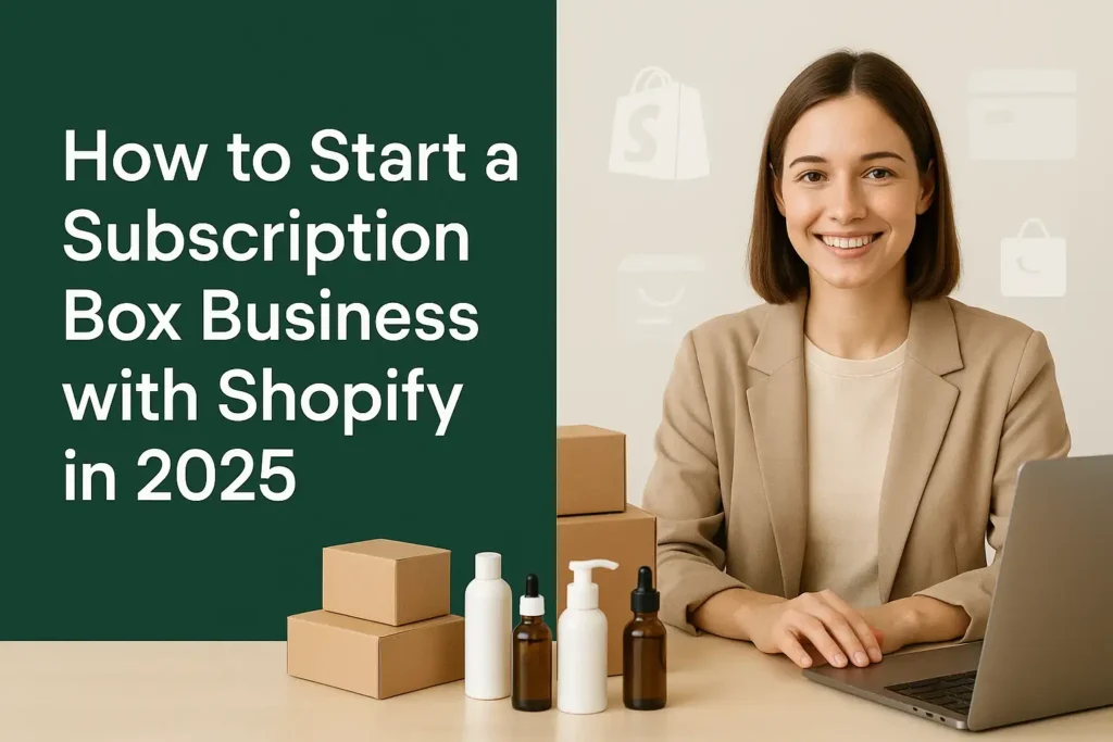 How to Start a Subscription Box Business with Shopify in 2025