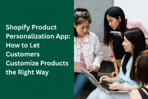 Shopify Product Personalization App: How to Let Customers Customize Products the Right Way